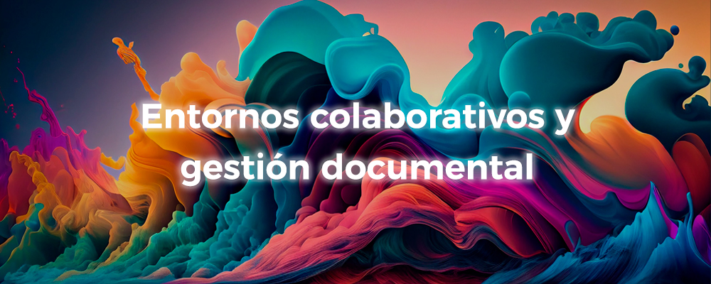 Entornos colaborativos y gestión documental: tecnología al servicio del trabajo en equipo
